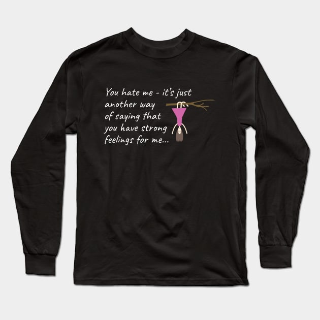 You hate me: it's just another way of saying that you have strong feelings for me Long Sleeve T-Shirt by Teesagor